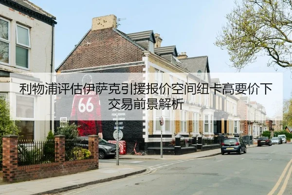 利物浦评估伊萨克引援报价空间纽卡高要价下交易前景解析