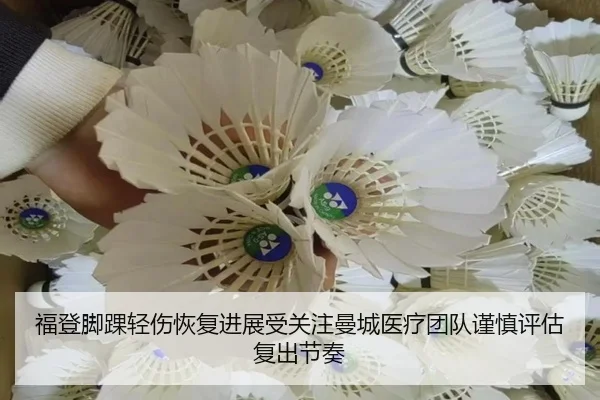 福登脚踝轻伤恢复进展受关注曼城医疗团队谨慎评估复出节奏